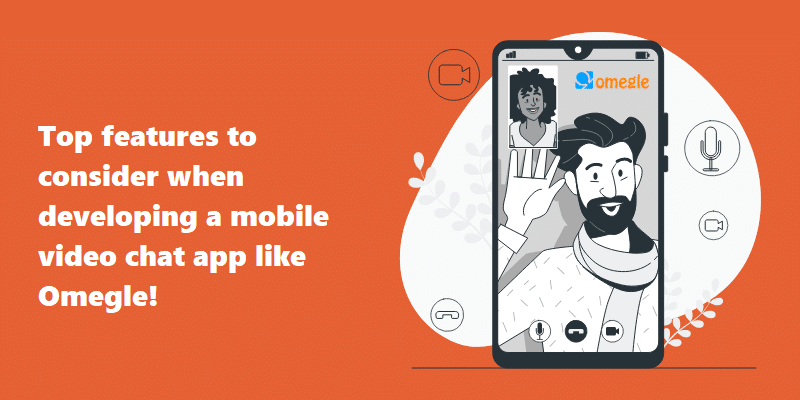 top features to consider when developing a mobile video chat application like Omegle! 